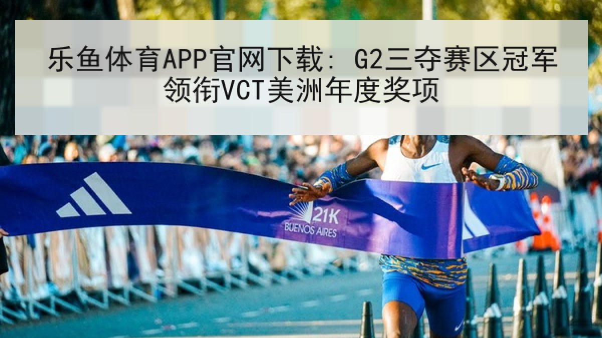 乐鱼体育APP官网下载: G2三夺赛区冠军领衔VCT美洲年度奖项
