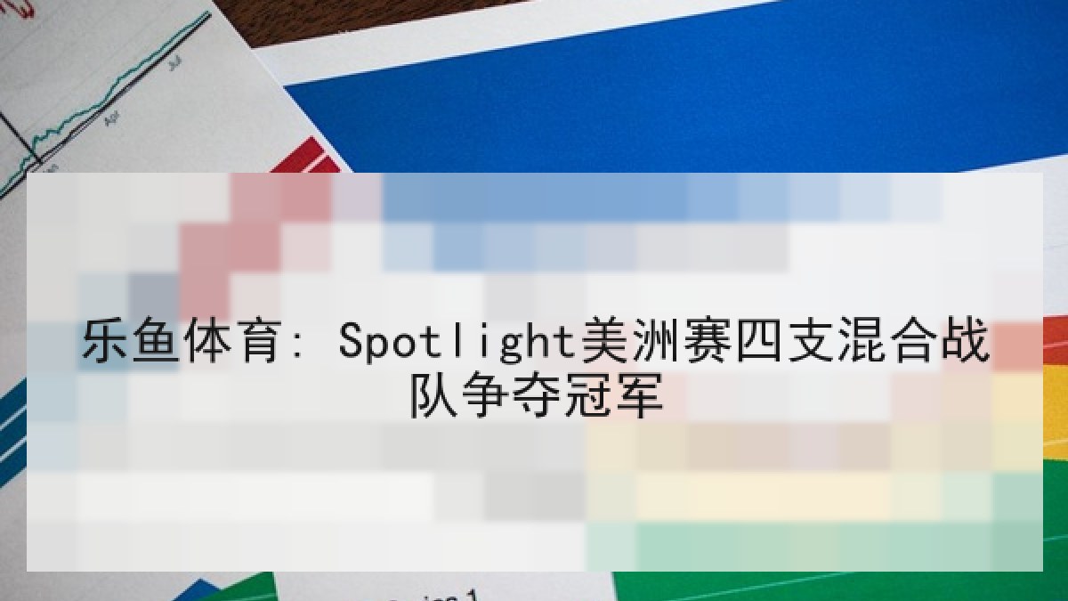 乐鱼体育: Spotlight美洲赛四支混合战队争夺冠军