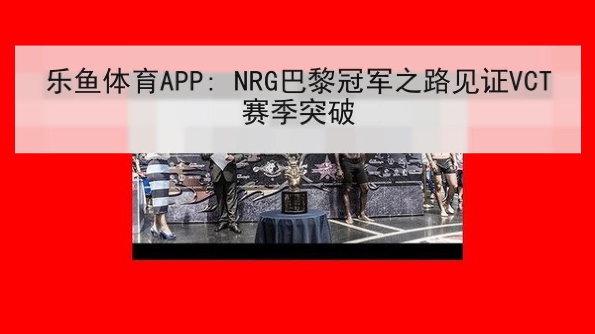 乐鱼体育APP: NRG巴黎冠军之路见证VCT赛季突破