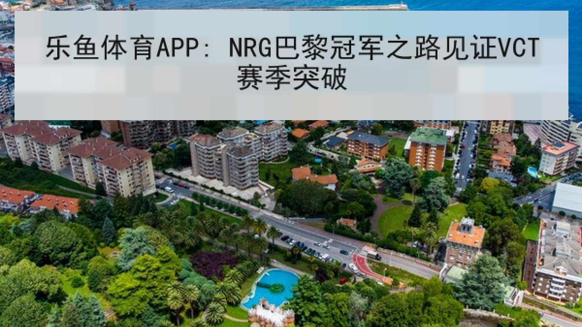 乐鱼体育APP: NRG巴黎冠军之路见证VCT赛季突破