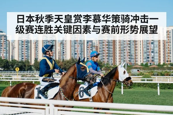 日本秋季天皇赏李慕华策骑冲击一级赛连胜关键因素与赛前形势展望