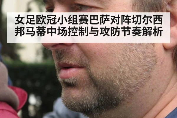 女足欧冠小组赛巴萨对阵切尔西邦马蒂中场控制与攻防节奏解析