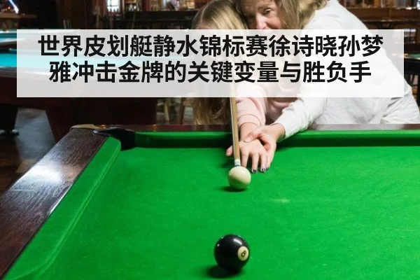 世界皮划艇静水锦标赛徐诗晓孙梦雅冲击金牌的关键变量与胜负手