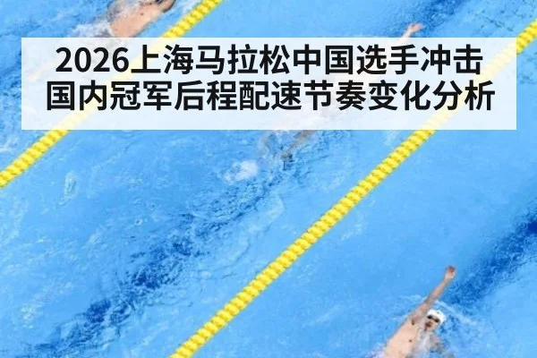 2026上海马拉松中国选手冲击国内冠军后程配速节奏变化分析