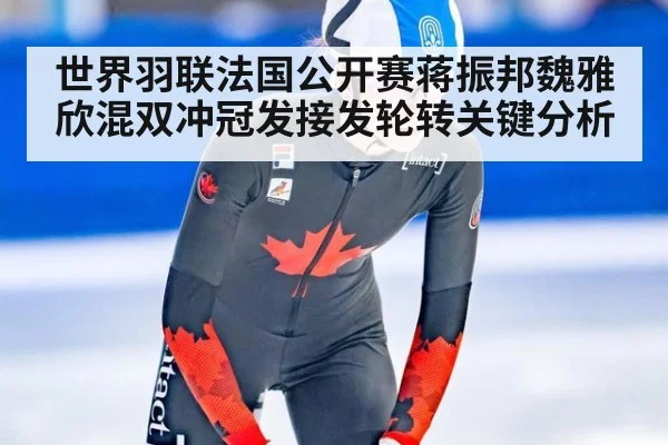 世界羽联法国公开赛蒋振邦魏雅欣混双冲冠发接发轮转关键分析