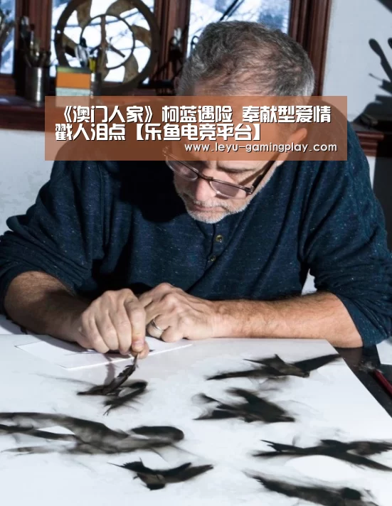《澳门人家》柯蓝遇险 奉献型爱情戳人泪点【乐鱼电竞平台】(图4) 乐鱼电竞赛事